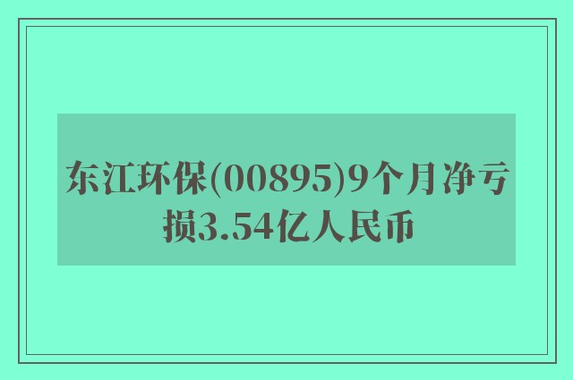 东江环保(00895)9个月净亏损3.54亿人民币