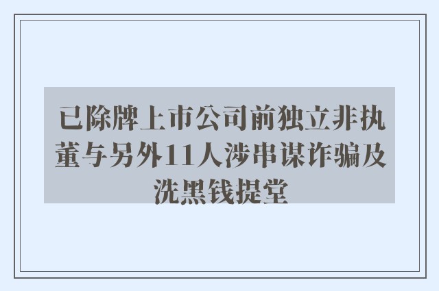 已除牌上市公司前独立非执董与另外11人涉串谋诈骗及洗黑钱提堂