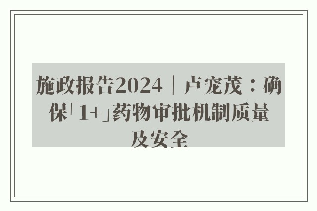 施政报告2024｜卢宠茂：确保「1+」药物审批机制质量及安全