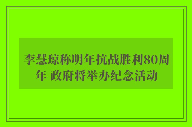 李慧琼称明年抗战胜利80周年 政府将举办纪念活动