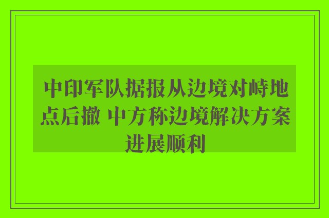 中印军队据报从边境对峙地点后撤 中方称边境解决方案进展顺利