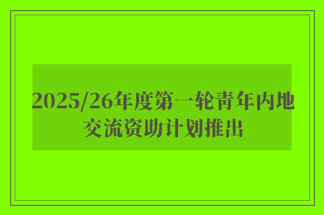 2025/26年度第一轮青年内地交流资助计划推出