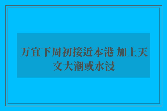 万宜下周初接近本港 加上天文大潮或水浸