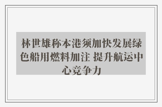 林世雄称本港须加快发展绿色船用燃料加注 提升航运中心竞争力