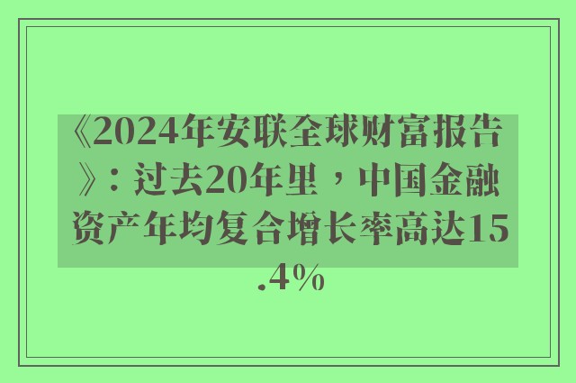 《2024年安联全球财富报告》：过去20年里，中国金融资产年均复合增长率高达15.4%