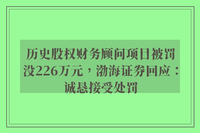 历史股权财务顾问项目被罚没226万元，渤海证券回应：诚恳接受处罚