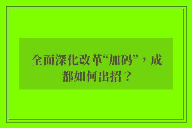 全面深化改革“加码”，成都如何出招？