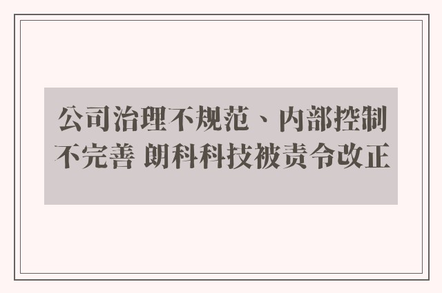 公司治理不规范、内部控制不完善 朗科科技被责令改正