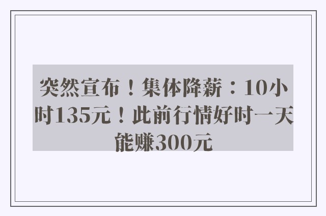 突然宣布！集体降薪：10小时135元！此前行情好时一天能赚300元