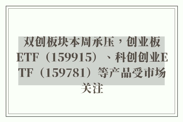 双创板块本周承压，创业板ETF（159915）、科创创业ETF（159781）等产品受市场关注