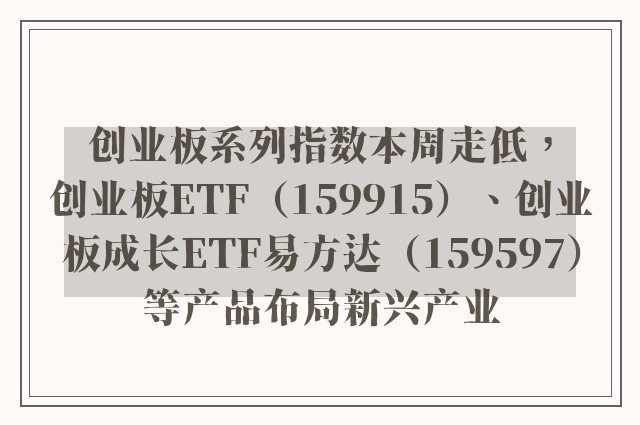 创业板系列指数本周走低，创业板ETF（159915）、创业板成长ETF易方达（159597）等产品布局新兴产业