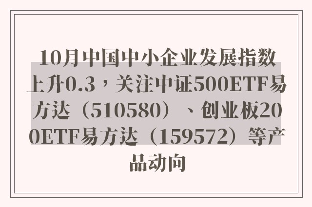 10月中国中小企业发展指数上升0.3，关注中证500ETF易方达（510580）、创业板200ETF易方达（159572）等产品动向