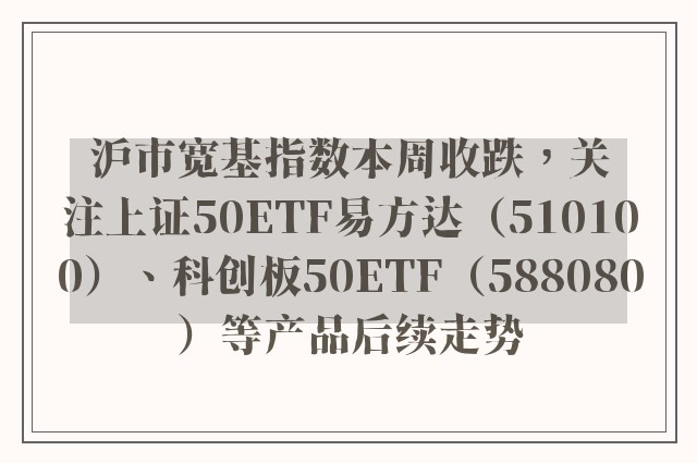 沪市宽基指数本周收跌，关注上证50ETF易方达（510100）、科创板50ETF（588080）等产品后续走势