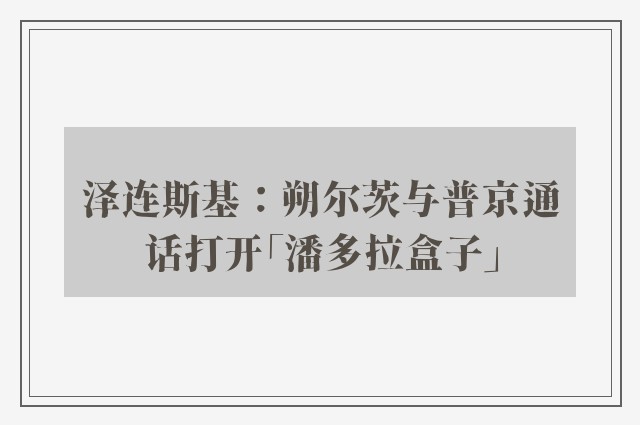 泽连斯基：朔尔茨与普京通话打开「潘多拉盒子」