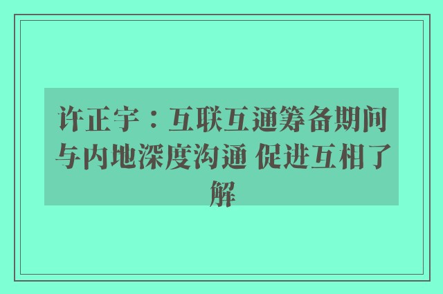 许正宇：互联互通筹备期间与内地深度沟通 促进互相了解