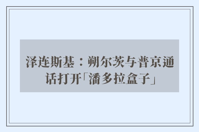 泽连斯基：朔尔茨与普京通话打开「潘多拉盒子」