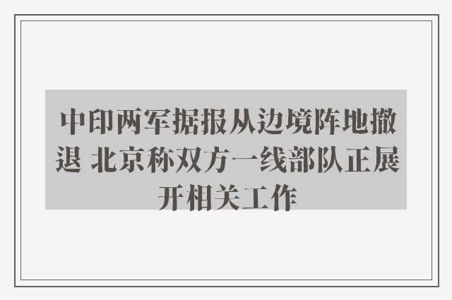 中印两军据报从边境阵地撤退 北京称双方一线部队正展开相关工作