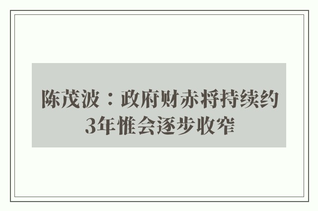 陈茂波：政府财赤将持续约3年惟会逐步收窄