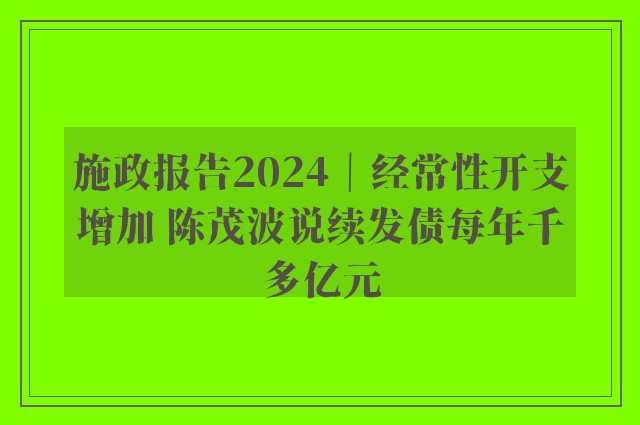 施政报告2024｜经常性开支增加 陈茂波说续发债每年千多亿元