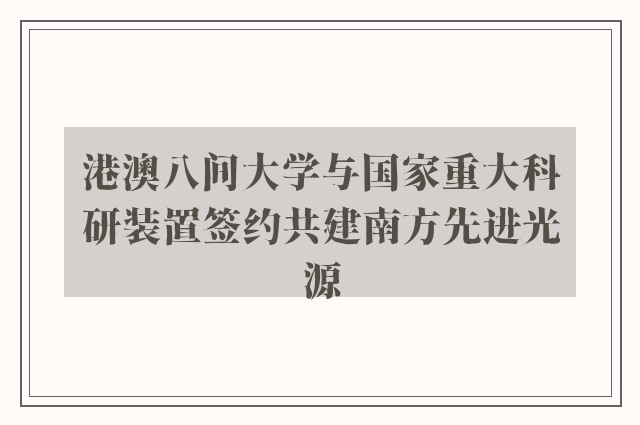 港澳八间大学与国家重大科研装置签约共建南方先进光源