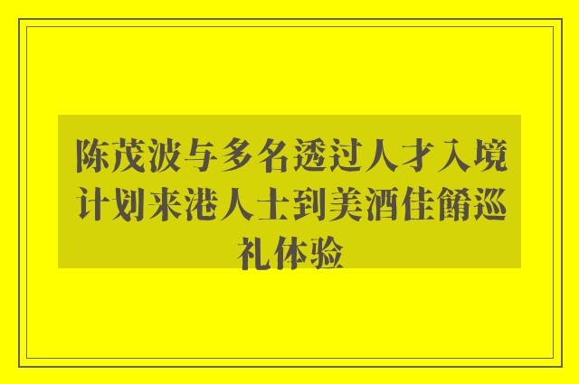 陈茂波与多名透过人才入境计划来港人士到美酒佳餚巡礼体验