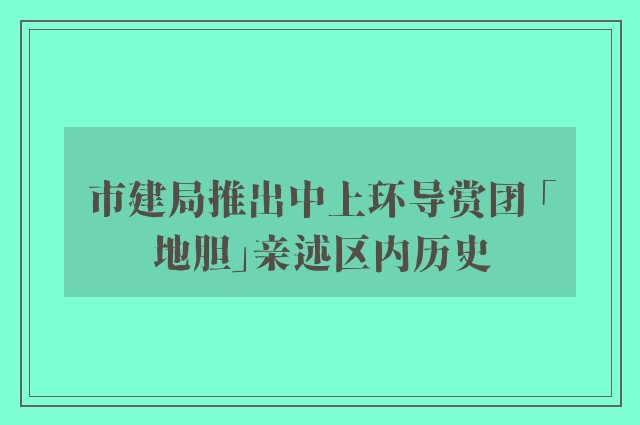 市建局推出中上环导赏团 「地胆」亲述区内历史