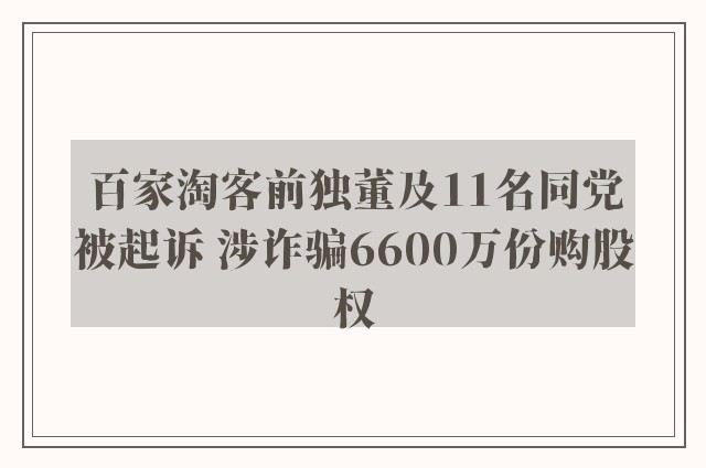 百家淘客前独董及11名同党被起诉 涉诈骗6600万份购股权