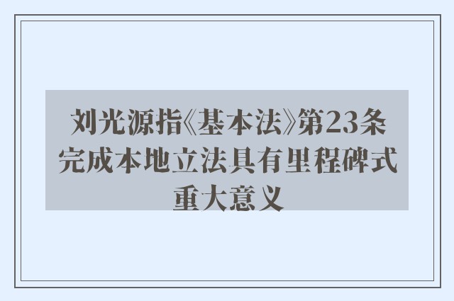 刘光源指《基本法》第23条完成本地立法具有里程碑式重大意义