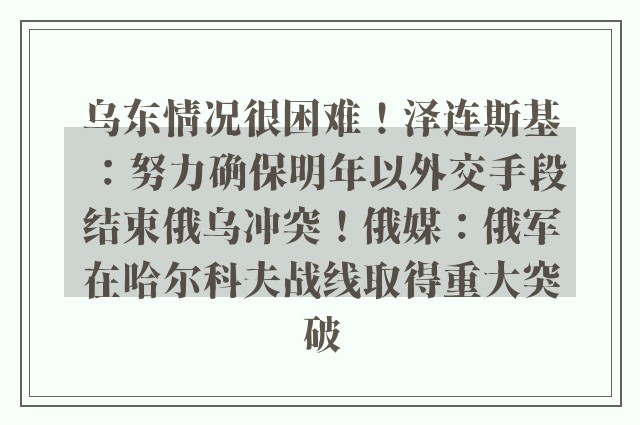 乌东情况很困难！泽连斯基：努力确保明年以外交手段结束俄乌冲突！俄媒：俄军在哈尔科夫战线取得重大突破