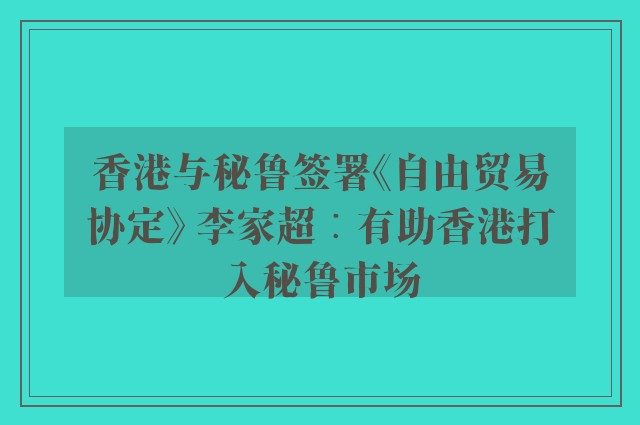 香港与秘鲁签署《自由贸易协定》 李家超︰有助香港打入秘鲁市场