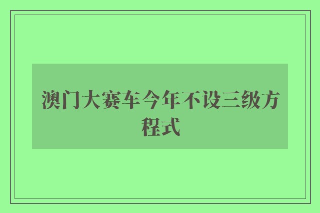 澳门大赛车今年不设三级方程式