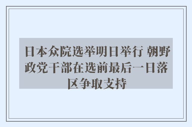 日本众院选举明日举行 朝野政党干部在选前最后一日落区争取支持