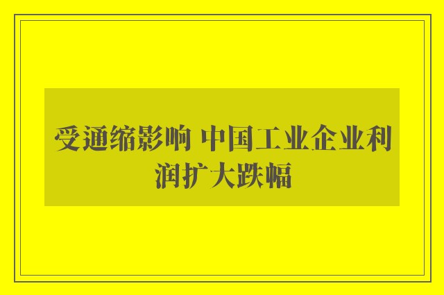 受通缩影响 中国工业企业利润扩大跌幅