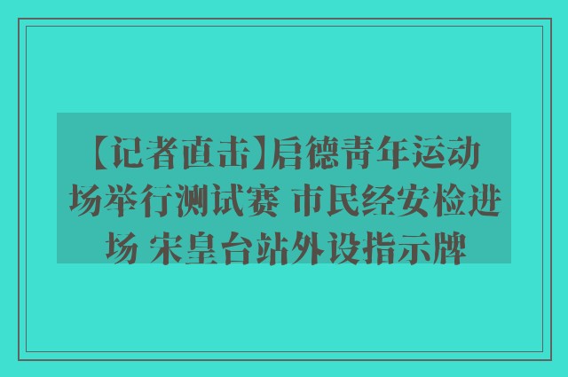 【记者直击】启德青年运动场举行测试赛 市民经安检进场 宋皇台站外设指示牌