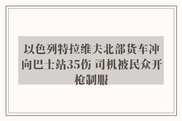 以色列特拉维夫北部货车冲向巴士站35伤 司机被民众开枪制服