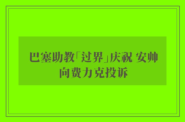 巴塞助教「过界」庆祝 安帅向费力克投诉