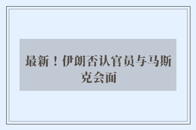 最新！伊朗否认官员与马斯克会面