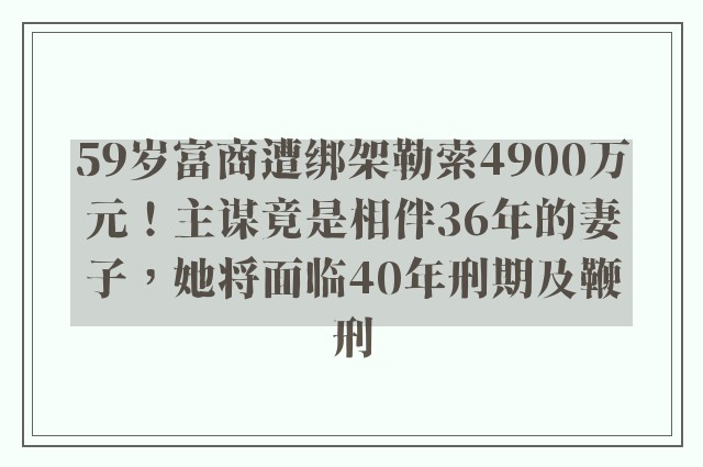 59岁富商遭绑架勒索4900万元！主谋竟是相伴36年的妻子，她将面临40年刑期及鞭刑