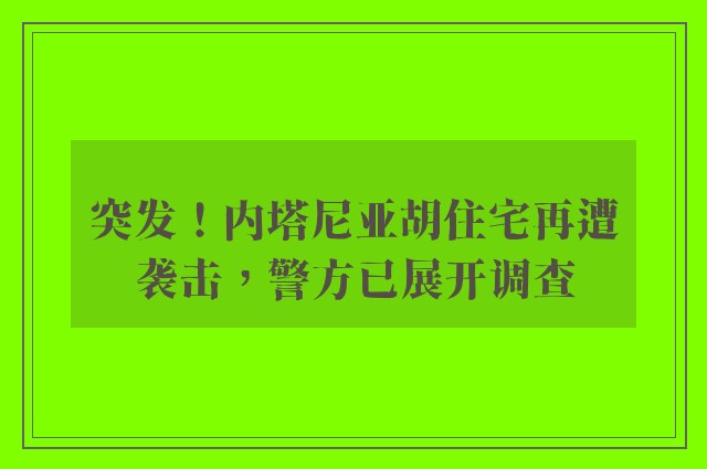 突发！内塔尼亚胡住宅再遭袭击，警方已展开调查