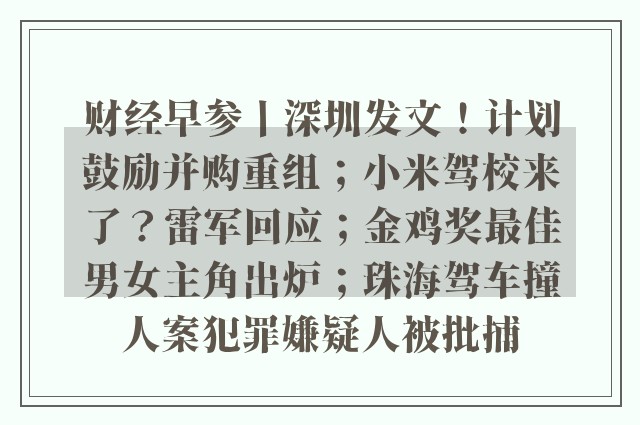 财经早参丨深圳发文！计划鼓励并购重组；小米驾校来了？雷军回应；金鸡奖最佳男女主角出炉；珠海驾车撞人案犯罪嫌疑人被批捕