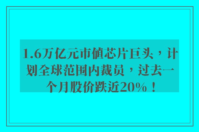 1.6万亿元市值芯片巨头，计划全球范围内裁员，过去一个月股价跌近20%！