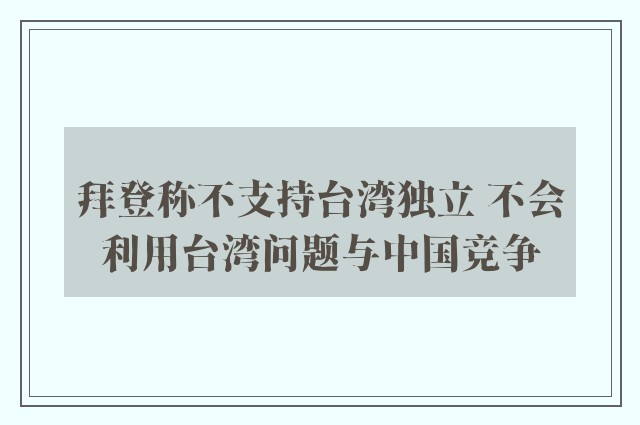 拜登称不支持台湾独立 不会利用台湾问题与中国竞争