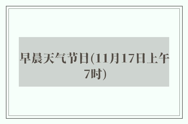 早晨天气节目(11月17日上午7时)