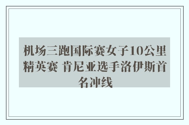 机场三跑国际赛女子10公里精英赛 肯尼亚选手洛伊斯首名冲线