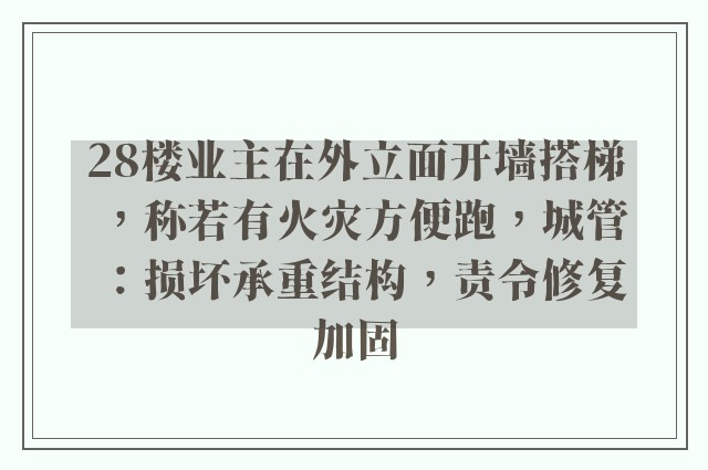 28楼业主在外立面开墙搭梯，称若有火灾方便跑，城管：损坏承重结构，责令修复加固