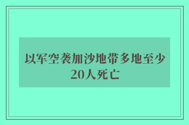 以军空袭加沙地带多地至少20人死亡