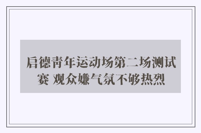 启德青年运动场第二场测试赛 观众嫌气氛不够热烈