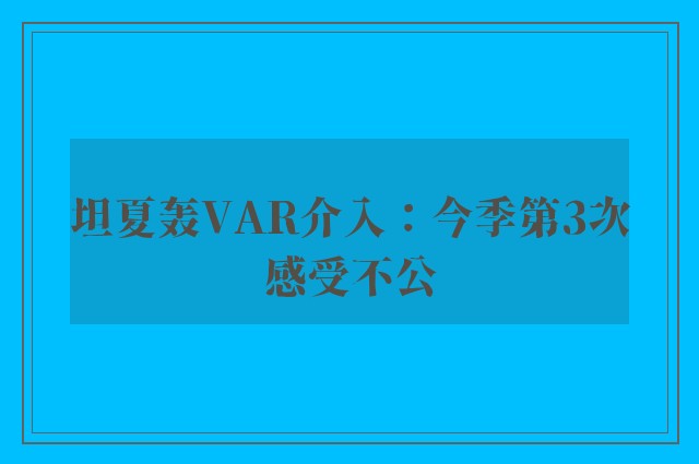 坦夏轰VAR介入：今季第3次感受不公