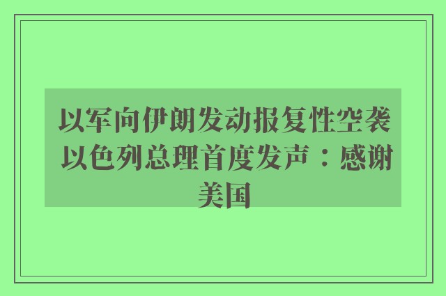 以军向伊朗发动报复性空袭 以色列总理首度发声：感谢美国