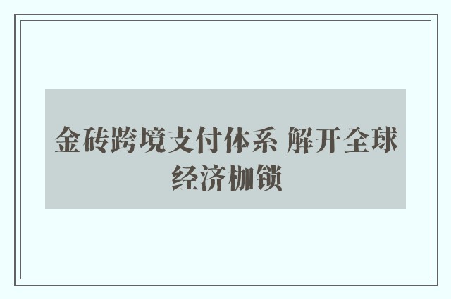 金砖跨境支付体系 解开全球经济枷锁